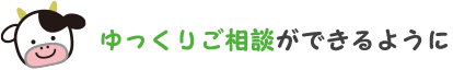 ゆっくりご相談ができるように