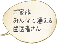 ご家族みんなで通える歯医者さんご家族みんなで通える歯医者さん