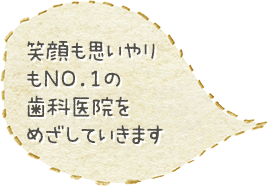 笑顔も思いやりもNO.1の歯科医院をめざしていきます